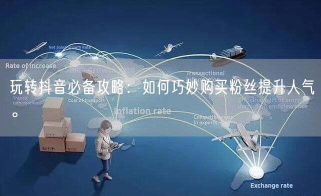 玩转抖音必备攻略：如何巧妙购买粉丝提升人气。
