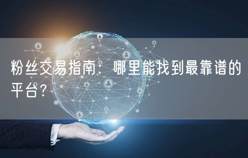 粉丝交易指南：哪里能找到最靠谱的平台？