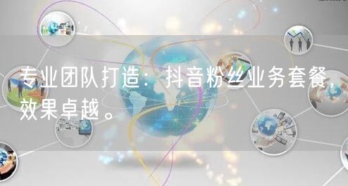 专业团队打造：抖音粉丝业务套餐，效果卓越。