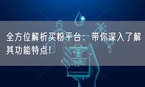 全方位解析买粉平台：带你深入了解其功能特点！