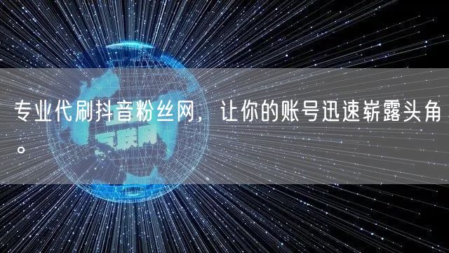 专业代刷抖音粉丝网，让你的账号迅速崭露头角。
