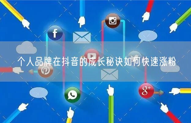 个人品牌在抖音的成长秘诀如何快速涨粉