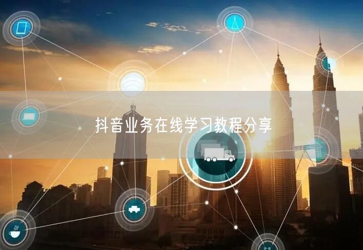 抖音业务在线学习教程分享