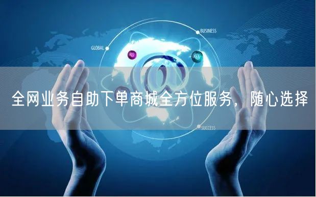 全网业务自助下单商城全方位服务，随心选择