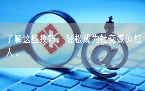 了解这些技巧，轻松成为社交媒体红人。