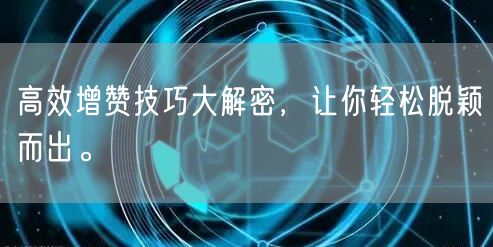 高效增赞技巧大解密，让你轻松脱颖而出。