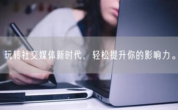 玩转社交媒体新时代，轻松提升你的影响力。