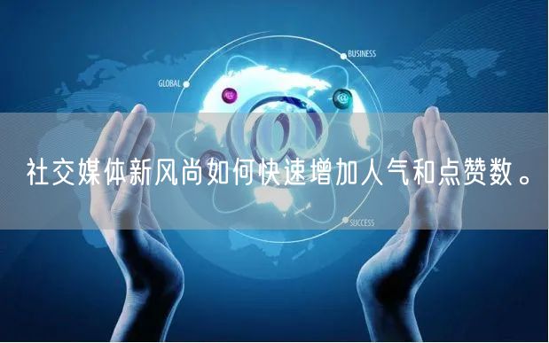 社交媒体新风尚如何快速增加人气和点赞数。