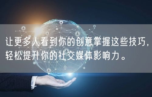 让更多人看到你的创意掌握这些技巧，轻松提升你的社交媒体影响力。