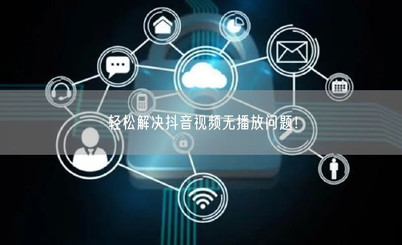 轻松解决抖音视频无播放问题！