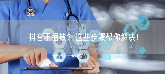 抖音不播放？这些步骤帮你解决！