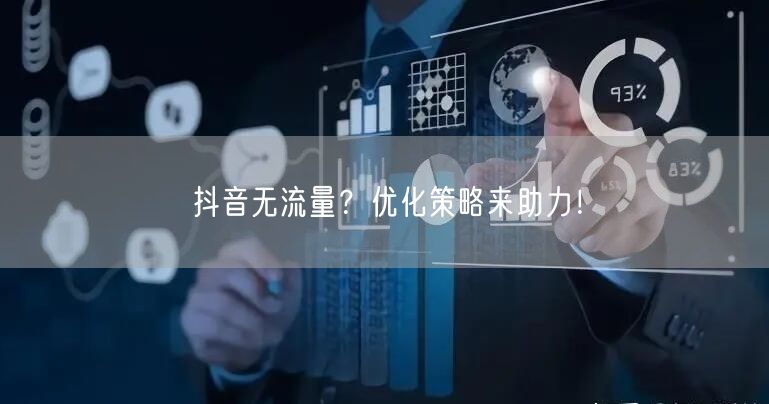 抖音无流量？优化策略来助力！