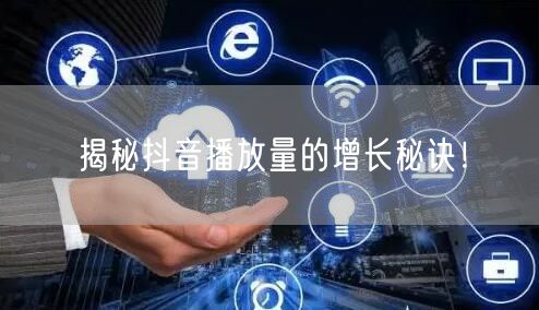 揭秘抖音播放量的增长秘诀！