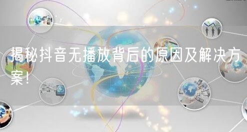 揭秘抖音无播放背后的原因及解决方案！