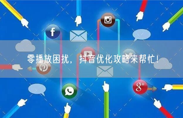 零播放困扰，抖音优化攻略来帮忙！