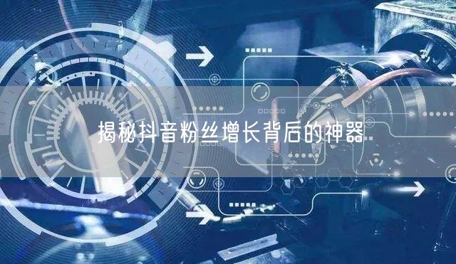 揭秘抖音粉丝增长背后的神器