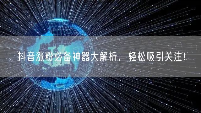 抖音涨粉必备神器大解析，轻松吸引关注！