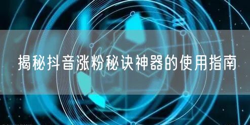 揭秘抖音涨粉秘诀神器的使用指南