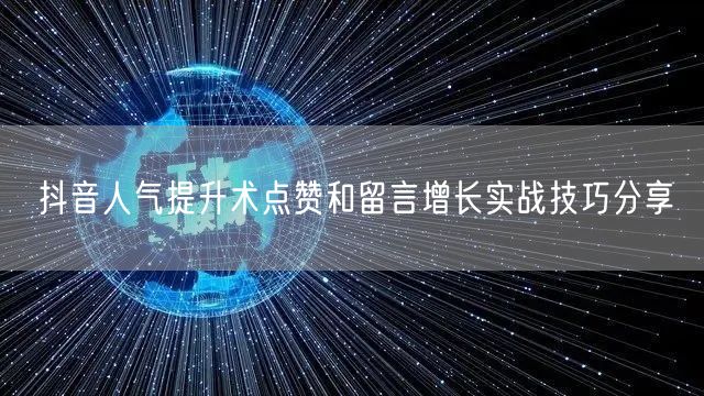 抖音人气提升术点赞和留言增长实战技巧分享