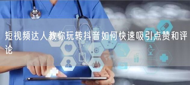 短视频达人教你玩转抖音如何快速吸引点赞和评论
