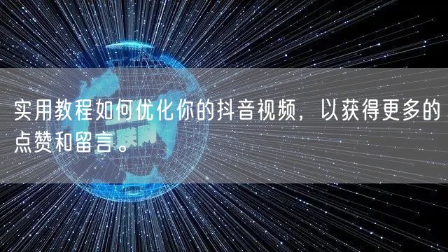 实用教程如何优化你的抖音视频，以获得更多的点赞和留言。