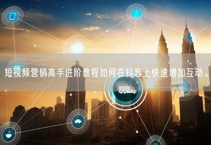 短视频营销高手进阶教程如何在抖音上快速增加互动。