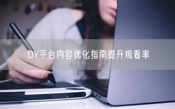 DY平台内容优化指南提升观看率