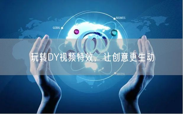玩转DY视频特效，让创意更生动