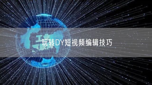 玩转DY短视频编辑技巧