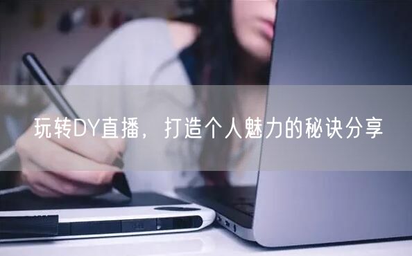 玩转DY直播，打造个人魅力的秘诀分享
