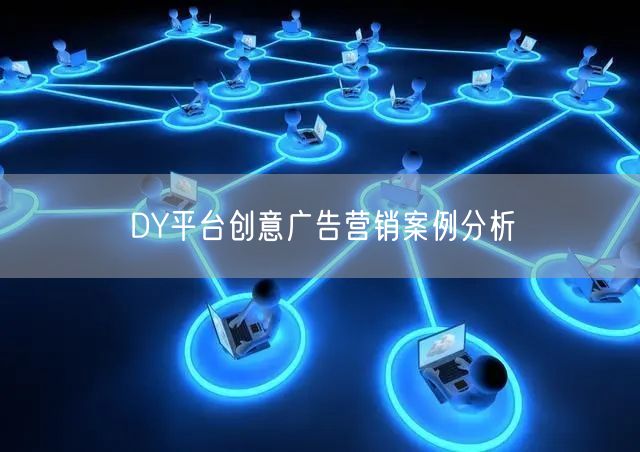 DY平台创意广告营销案例分析