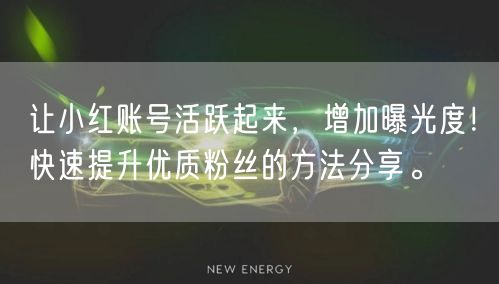 让小红账号活跃起来，增加曝光度！快速提升优质粉丝的方法分享。