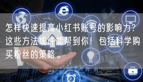 怎样快速提高小红书账号的影响力？这些方法或许能帮到你！包括科学购买粉丝的策略。