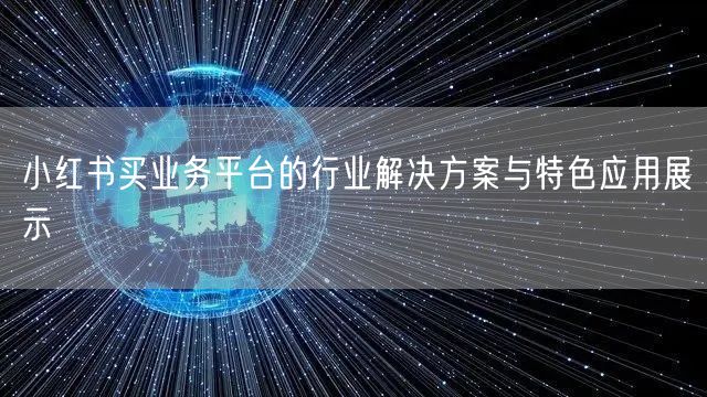小红书买业务平台的行业解决方案与特色应用展示