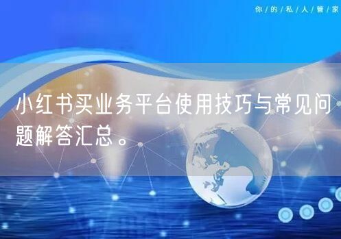 小红书买业务平台使用技巧与常见问题解答汇总。