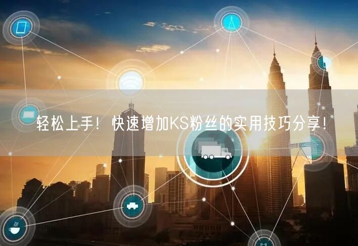 轻松上手！快速增加KS粉丝的实用技巧分享！