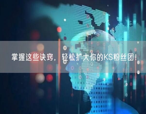 掌握这些诀窍，轻松扩大你的KS粉丝团！