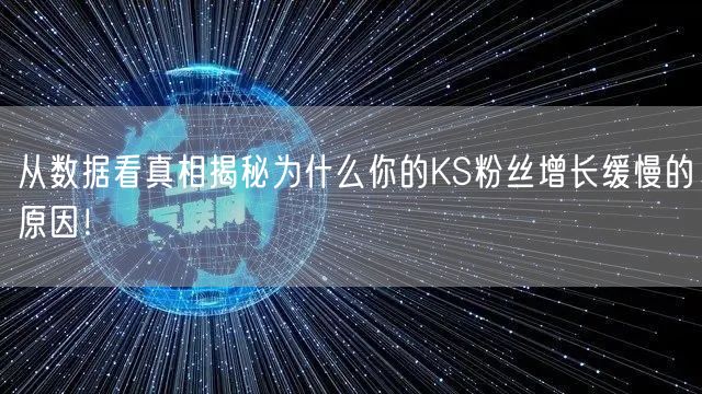 从数据看真相揭秘为什么你的KS粉丝增长缓慢的原因！