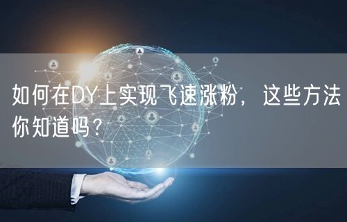 如何在DY上实现飞速涨粉，这些方法你知道吗？