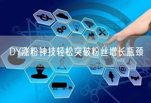 DY涨粉神技轻松突破粉丝增长瓶颈
