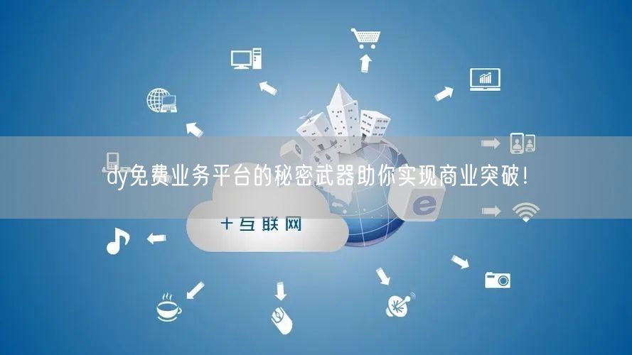 dy免费业务平台的秘密武器助你实现商业突破！
