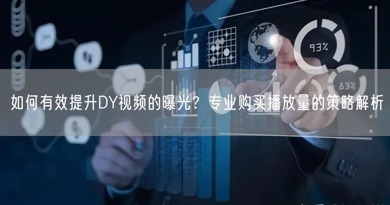 如何有效提升DY视频的曝光？专业购买播放量的策略解析