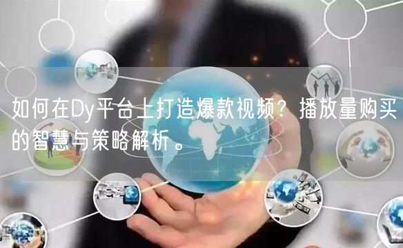 如何在Dy平台上打造爆款视频？播放量购买的智慧与策略解析。
