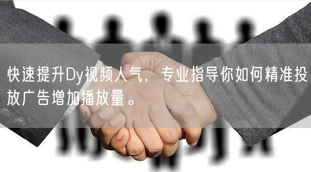 快速提升Dy视频人气，专业指导你如何精准投放广告增加播放量。