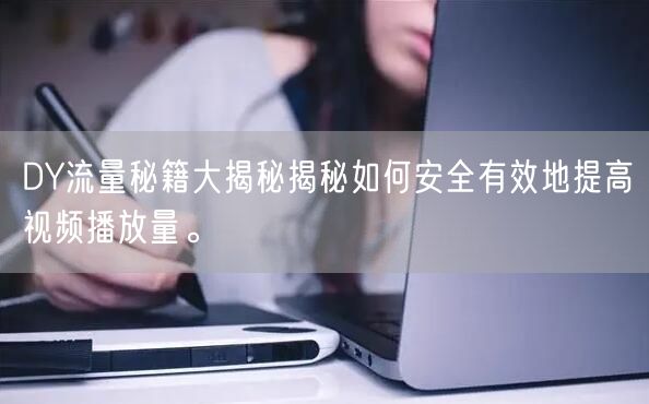 DY流量秘籍大揭秘揭秘如何安全有效地提高视频播放量。