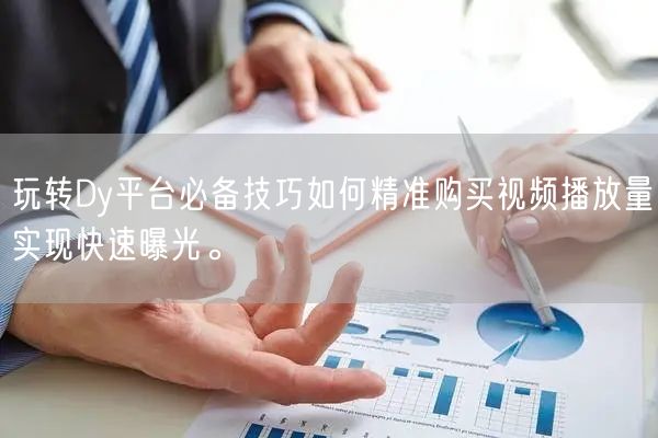 玩转Dy平台必备技巧如何精准购买视频播放量实现快速曝光。