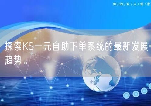 探索KS一元自助下单系统的最新发展趋势。