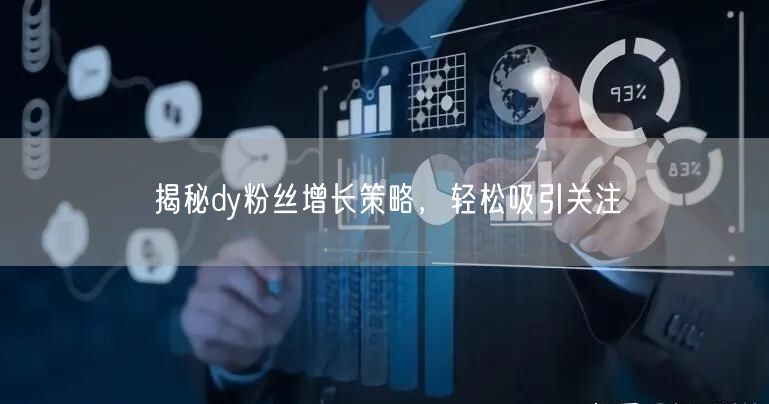 揭秘dy粉丝增长策略，轻松吸引关注