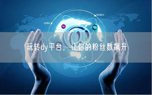 玩转dy平台，让你的粉丝数飙升