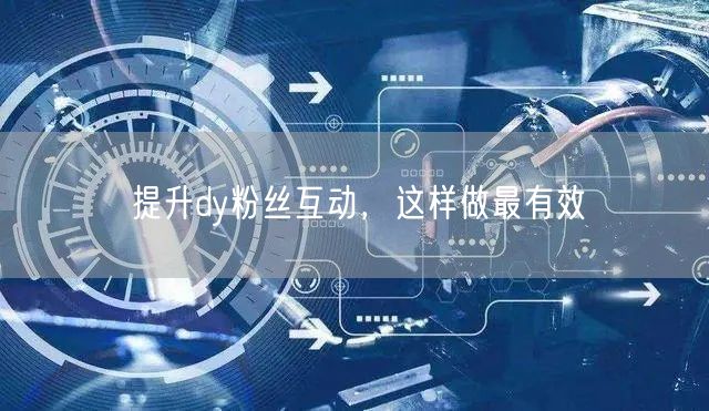 提升dy粉丝互动，这样做最有效